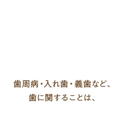 歯周病・入れ歯・義歯など、歯に関することは、